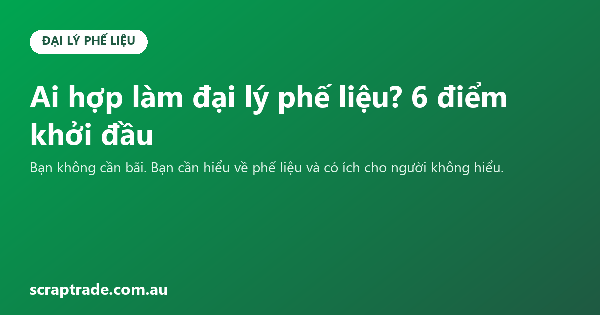 Ai hợp làm đại lý phế liệu? 6 điểm khởi đầu