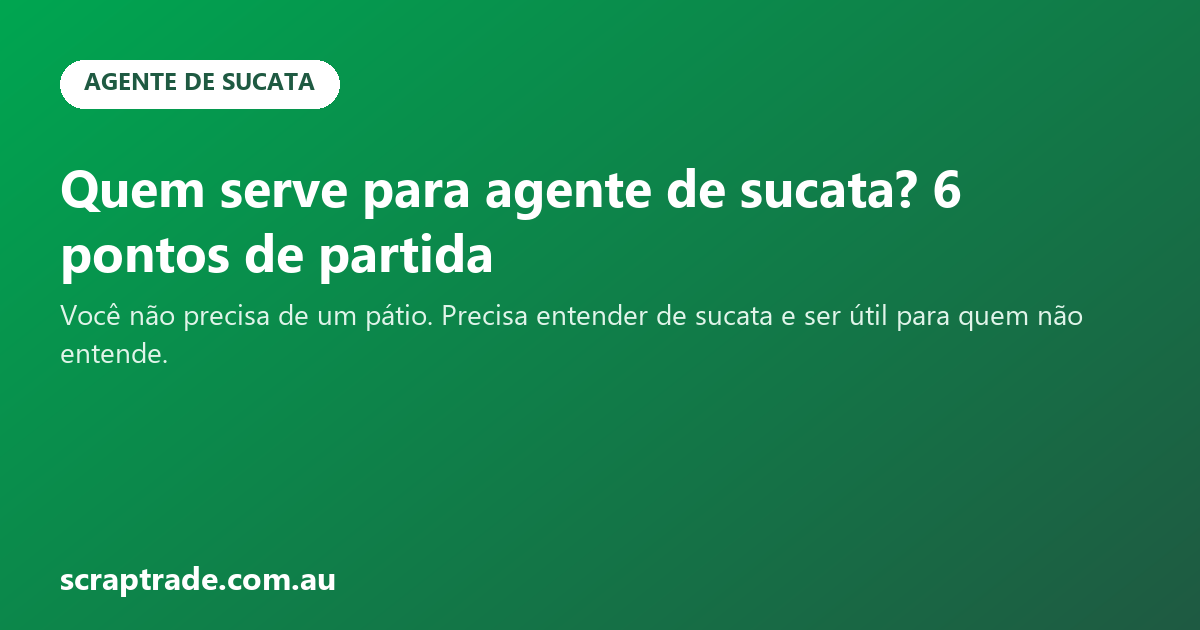 Quem serve para agente de sucata? 6 pontos de partida